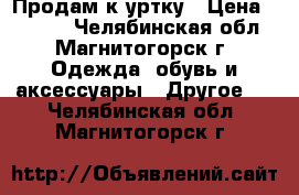 Продам к уртку › Цена ­ 1 000 - Челябинская обл., Магнитогорск г. Одежда, обувь и аксессуары » Другое   . Челябинская обл.,Магнитогорск г.